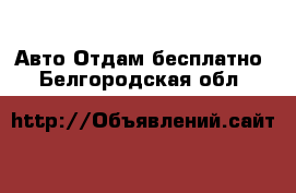 Авто Отдам бесплатно. Белгородская обл.